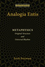 Analogia Entis: Metaphysics: Original Structure and Universal Rhythm