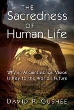The Sacredness of Human Life : Why an Ancient Biblical Vision Is Key to the World's Future