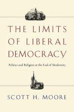 The Limits of Liberal Democracy : Politics and Religion at the End of Modernity