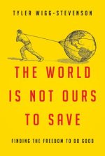 The World Is Not Ours to Save : Finding the Freedom to Do Good