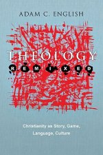 Theology Remixed : Christianity as Story, Game, Language, Culture