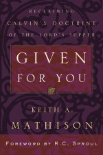 Given for You: Reclaiming Calvin's Doctrine of the Lord's Supper
