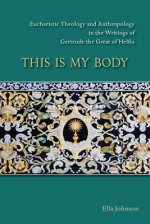 This Is My Body, Volume 280: Eucharistic Theology and Anthropology in the Writings of Gertrude the Great of Helfta