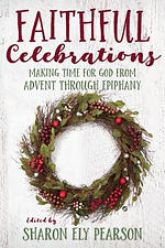 Faithful Celebrations: Making Time for God from Advent Through Epiphany