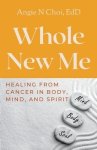 Whole New Me: Healing From Cancer in Body, Mind and Spirit