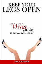 Keep Your Legs Open a Wives' Guide to Sexual Satisfaction