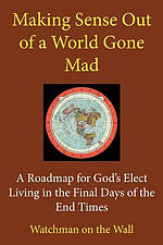Making Sense Out of a World Gone Mad: A Roadmap for God's Elect Living in the Final Days of the End Times