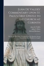 Jua´n De Valde´s' Commentary Upon St. Paul's First Epistle to the Church at Corinth : Now for the First Time Translated From the Spanish, Having Never