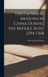 The Catholic Missions in China During the Middle Ages, 1294-1368