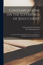 Contemplations on the Sufferings of Jesus Christ : in a Series of Devotional Exercises, With an Explanatory Paraphrase of the Gospel Narrative