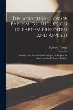 The Scriptural Law of Baptism, or, The Design of Baptism Presented and Applied : Leading to an Examination of Its Form, Its Subjects, Its Authority, a
