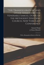 The Transfiguration and Other Sermons by the Venerable Samuel Dunn, of the Methodist Episcopal Church, New York East Conference: With a Biographical S
