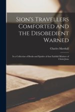 Sion's Travellers Comforted and the Disobedient Warned : in a Collection of Books and Epistles of That Faithful Minister of Christ Jesus