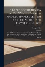 A Reply to the Review of Dr. Wyatt's Sermon and Mr. Sparks's Letters on the Protestant Episcopal Church : Which Originally Appeared in the Christian D