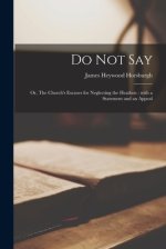 Do Not Say : or, The Church's Excuses for Neglecting the Heathen : With a Statement and an Appeal