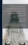 Jua´n De Valde´s' Commentary Upon St. Paul's First Epistle to the Church at Corinth : Now for the First Time Translated From the Spanish, Having Never