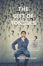 The Gift of Tongues: An Examination of what the Bible Teaches about the Spiritual Gift of Tongues