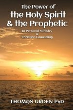The Power of the Holy Spirit and the Prophetic : in Personal Ministry & Christian Counseling