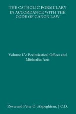 The Catholic Formulary in Accordance with the Code of Canon Law: Volume 1A: Ecclesiastical Offices and Ministries Acts