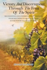 The Victory and Discernment Through the Fruit of the Spirit: Recognizing and Understanding True and False Doctrine to Help Us to Walk in the Power of