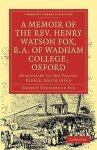 A Memoir of the Rev. Henry Watson Fox, B.A. of Wadham College, Oxford