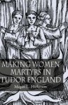 Making Women Martyrs In Tudor England