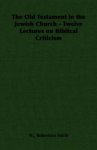 Old Testament In The Jewish Church - Twelve Lectures On Biblical Criticism