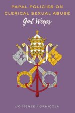Papal Policies on Clerical Sexual Abuse: God Weeps