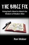 The Bible Fix: Fixing God's Word to Match the Wisdom of Modern Man