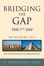 Bridging the Gap: The 7th Day Who Was Early Man Vol. 2 Age of Phenomenal Accomplishments