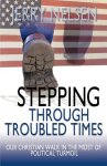 Stepping Through Troubled Times: Our Christian Walk in the Midst of Political Turmoil