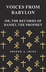 Voices from Babylon - Or, the Records of Daniel the Prophet