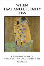 When Time and Eternity Kiss: A Bold New vision of Human Destiny, God, and the Bible
