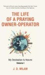 The Life of a Praying Owner-Operator: My Destination Is Heaven Volume I