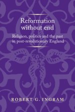 Reformation Without End: Religion, Politics and the Past in Post-Revolutionary England