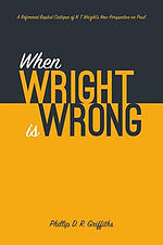 When Wright Is Wrong: A Reformed Baptist Critique of N. T. Wright's New Perspective on Paul