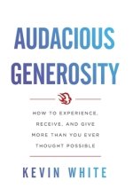 Audacious Generosity: How to Experience, Receive, and Give More Than You Ever Thought Possible