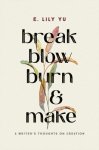 Break, Blow, Burn, and Make: A Writer's Thoughts on Creation