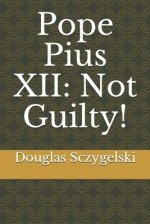 Pope Pius XII: Not Guilty!