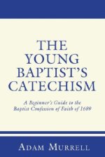 The Young Baptist's Catechism: A Beginner's Guide to the Baptist Confession of Faith of 1689