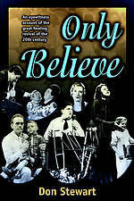Only Believe: An Eyewitness Account of the Great Healing Revivals of the Twentieth Century