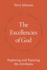 The Excellencies of God: Exploring and Enjoying His Attributes