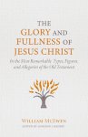 The Glory and Fullness of Jesus Christ: In the Most Remarkable Types, Figures, and Allegories of the Old Testament