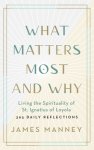 What Matters Most and Why: Living the Spirituality of St. Ignatius of Loyola -- 365 Daily Reflections