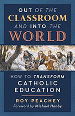 Out of the Classroom and into the World: How to Transform Catholic Education
