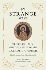 By Strange Ways: Theologians and Their Paths to the Catholic Church