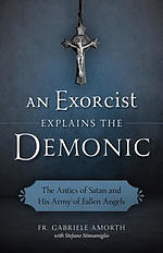 An Exorcist Explains the Demonic: The Antics of Satan and His Army of Fallen Angels
