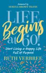 Life Begins at 60!: Start Living a Happy Life Full of Purpose
