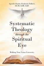 Systematic Theology through the Spiritual Eye Volume I: Walking Your Vision University