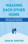 Walking Each Other Home: Spiritual Companionship for Dementia Caregivers